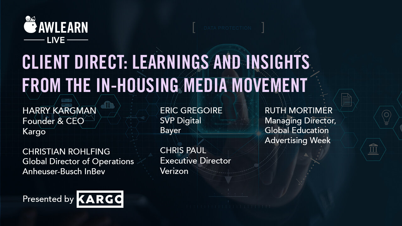 AWLearn Client Direct: Learnings and Insights From The In-Housing Media Movement (Kargo, Bayer, Advertising Week, Verizon, AB InBev)